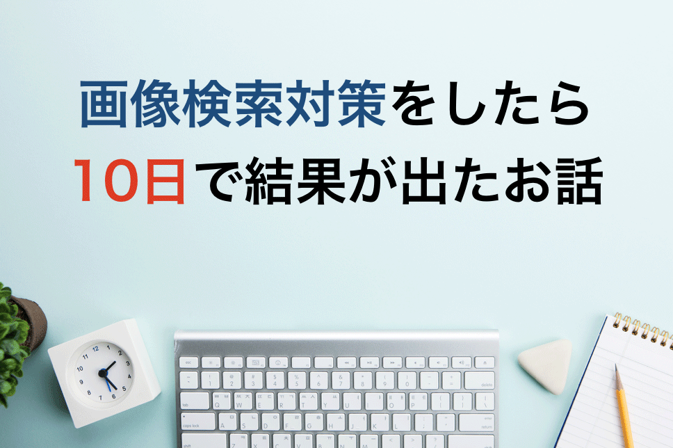 画像検索対策をしたら10日で結果が出たお話